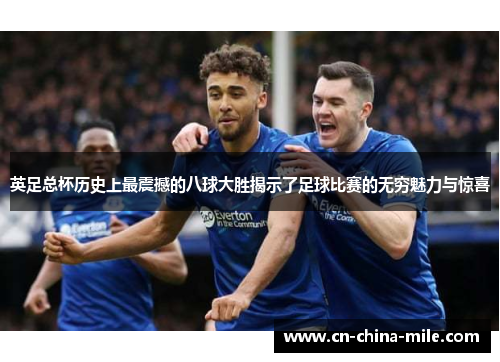 英足总杯历史上最震撼的八球大胜揭示了足球比赛的无穷魅力与惊喜 英足总杯历史上最震撼的八球大胜揭示了足球比赛的无穷魅力与惊喜