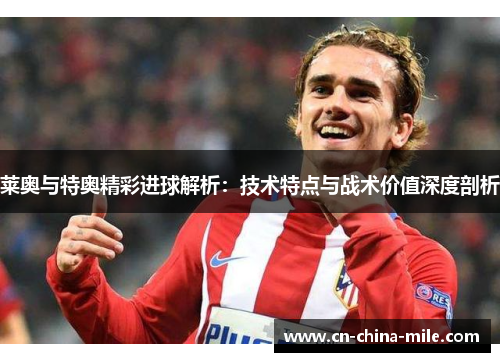 莱奥与特奥精彩进球解析:技术特点与战术价值深度剖析 莱奥与特奥精彩进球解析:技术特点与战术价值深度剖析