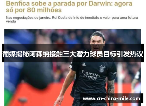 葡媒揭秘阿森纳接触三大潜力球员目标引发热议 葡媒揭秘阿森纳接触三大潜力球员目标引发热议