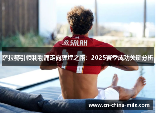 萨拉赫引领利物浦走向辉煌之路:2025赛季成功关键分析 萨拉赫引领利物浦走向辉煌之路:2025赛季成功关键分析