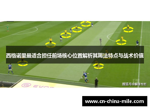 西格诺里最适合担任前场核心位置解析其踢法特点与战术价值