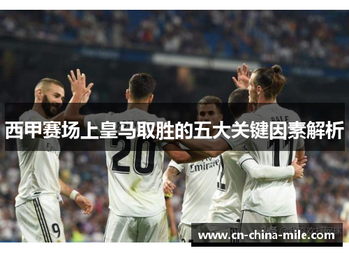 西甲赛场上皇马取胜的五大关键因素解析 西甲赛场上皇马取胜的五大关键因素解析