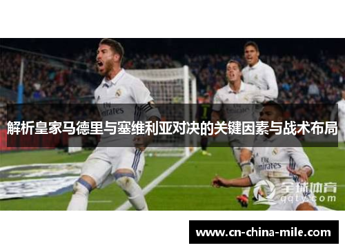 解析皇家马德里与塞维利亚对决的关键因素与战术布局