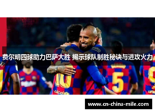 费尔明四球助力巴萨大胜 揭示球队制胜秘诀与进攻火力