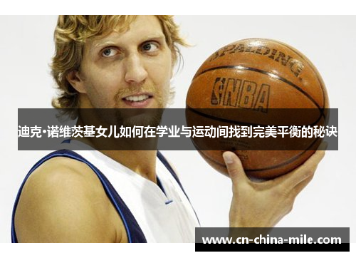 迪克·诺维茨基女儿如何在学业与运动间找到完美平衡的秘诀