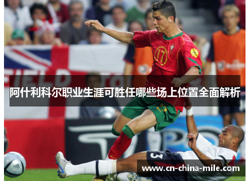 阿什利科尔职业生涯可胜任哪些场上位置全面解析