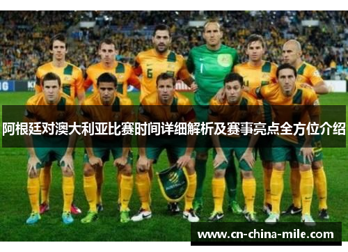 阿根廷对澳大利亚比赛时间详细解析及赛事亮点全方位介绍