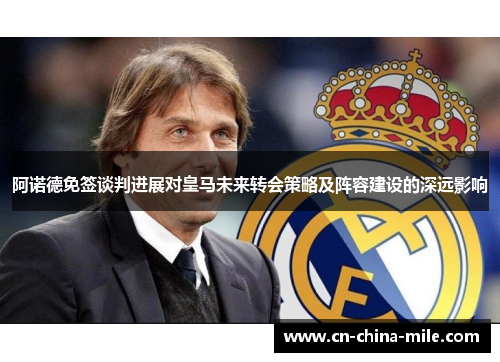 阿诺德免签谈判进展对皇马未来转会策略及阵容建设的深远影响 阿诺德免签谈判进展对皇马未来转会策略及阵容建设的深远影响