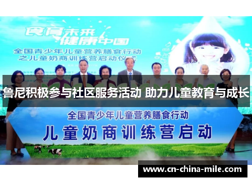 鲁尼积极参与社区服务活动 助力儿童教育与成长 鲁尼积极参与社区服务活动 助力儿童教育与成长