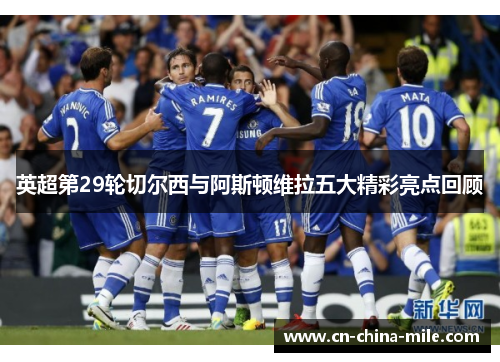 英超第29轮切尔西与阿斯顿维拉五大精彩亮点回顾