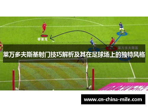 莱万多夫斯基射门技巧解析及其在足球场上的独特风格 莱万多夫斯基射门技巧解析及其在足球场上的独特风格