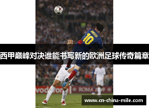 西甲巅峰对决谁能书写新的欧洲足球传奇篇章