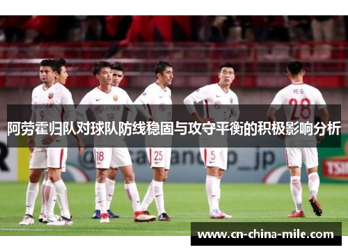 阿劳霍归队对球队防线稳固与攻守平衡的积极影响分析 阿劳霍归队对球队防线稳固与攻守平衡的积极影响分析