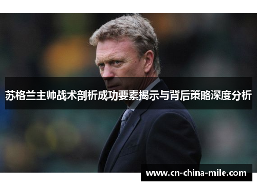 苏格兰主帅战术剖析成功要素揭示与背后策略深度分析 苏格兰主帅战术剖析成功要素揭示与背后策略深度分析