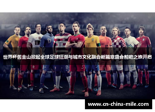 世界杯舊金山掀起全球足球狂潮与城市文化融合新篇章盛会前瞻之旅开启 世界杯舊金山掀起全球足球狂潮与城市文化融合新篇章盛会前瞻之旅开启