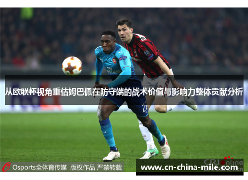 从欧联杯视角重估姆巴佩在防守端的战术价值与影响力整体贡献分析