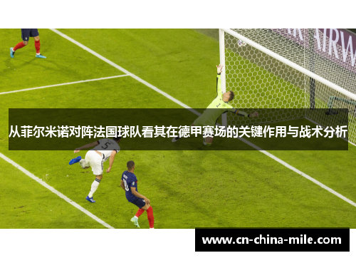 从菲尔米诺对阵法国球队看其在德甲赛场的关键作用与战术分析 从菲尔米诺对阵法国球队看其在德甲赛场的关键作用与战术分析