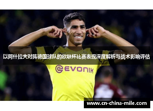 以阿什拉夫对阵德国球队的欧联杯比赛表现深度解析与战术影响评估 以阿什拉夫对阵德国球队的欧联杯比赛表现深度解析与战术影响评估