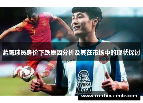 蓝鹰球员身价下跌原因分析及其在市场中的现状探讨 蓝鹰球员身价下跌原因分析及其在市场中的现状探讨