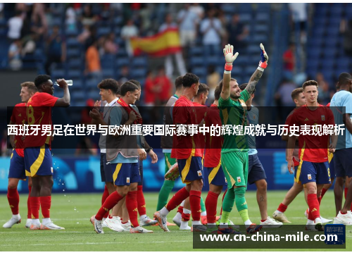 西班牙男足在世界与欧洲重要国际赛事中的辉煌成就与历史表现解析