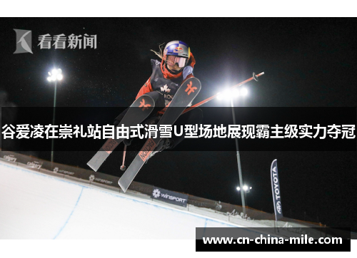 谷爱凌在崇礼站自由式滑雪U型场地展现霸主级实力夺冠 谷爱凌在崇礼站自由式滑雪U型场地展现霸主级实力夺冠