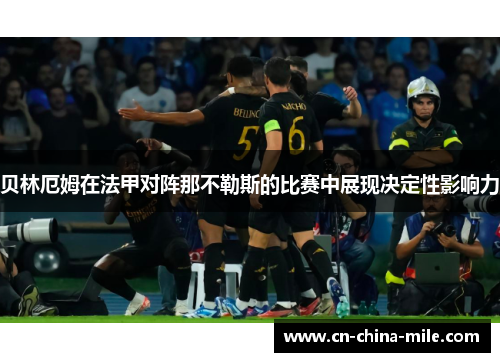 贝林厄姆在法甲对阵那不勒斯的比赛中展现决定性影响力 贝林厄姆在法甲对阵那不勒斯的比赛中展现决定性影响力
