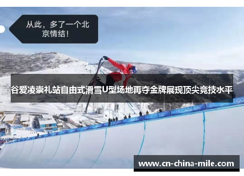 谷爱凌崇礼站自由式滑雪U型场地再夺金牌展现顶尖竞技水平 谷爱凌崇礼站自由式滑雪U型场地再夺金牌展现顶尖竞技水平