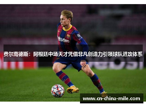 费尔南德斯:阿根廷中场天才凭借非凡创造力引领球队进攻体系 费尔南德斯:阿根廷中场天才凭借非凡创造力引领球队进攻体系