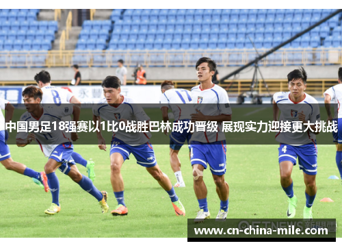 中国男足18强赛以1比0战胜巴林成功晋级 展现实力迎接更大挑战 中国男足18强赛以1比0战胜巴林成功晋级 展现实力迎接更大挑战