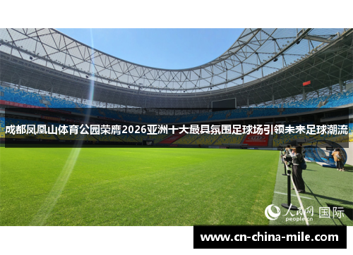 成都凤凰山体育公园荣膺2026亚洲十大最具氛围足球场引领未来足球潮流