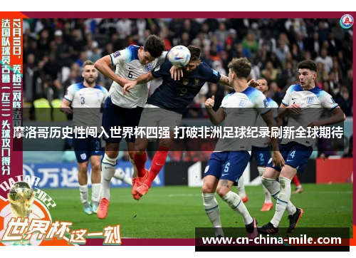 摩洛哥历史性闯入世界杯四强 打破非洲足球纪录刷新全球期待 摩洛哥历史性闯入世界杯四强 打破非洲足球纪录刷新全球期待