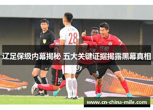 辽足保级内幕揭秘 五大关键证据揭露黑幕真相