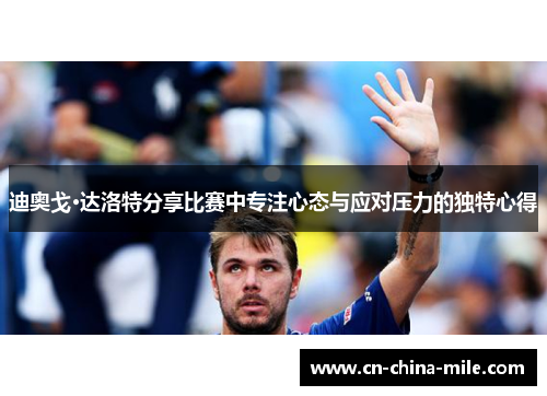 迪奥戈·达洛特分享比赛中专注心态与应对压力的独特心得