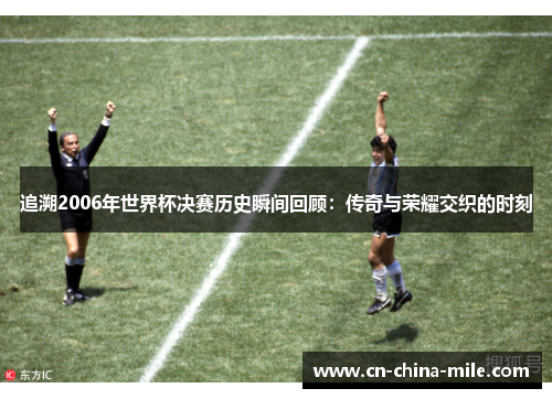 追溯2006年世界杯决赛历史瞬间回顾：传奇与荣耀交织的时刻