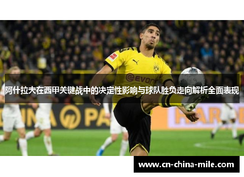 阿什拉夫在西甲关键战中的决定性影响与球队胜负走向解析全面表现