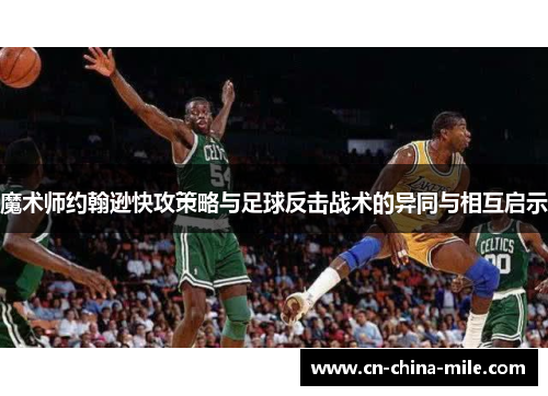 魔术师约翰逊快攻策略与足球反击战术的异同与相互启示 魔术师约翰逊快攻策略与足球反击战术的异同与相互启示
