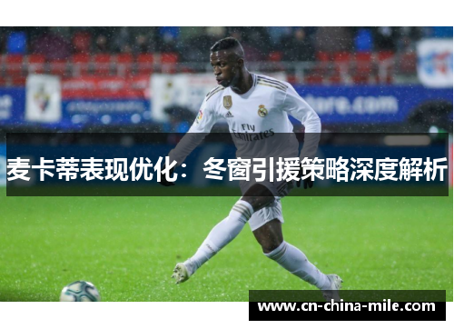 麦卡蒂表现优化:冬窗引援策略深度解析 麦卡蒂表现优化:冬窗引援策略深度解析