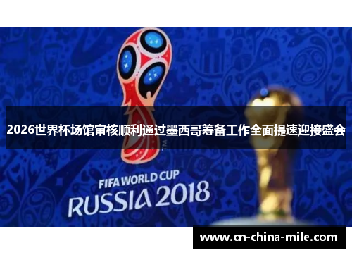2026世界杯场馆审核顺利通过墨西哥筹备工作全面提速迎接盛会 2026世界杯场馆审核顺利通过墨西哥筹备工作全面提速迎接盛会