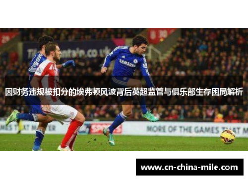 因财务违规被扣分的埃弗顿风波背后英超监管与俱乐部生存困局解析 因财务违规被扣分的埃弗顿风波背后英超监管与俱乐部生存困局解析