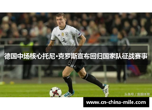 德国中场核心托尼·克罗斯宣布回归国家队征战赛事