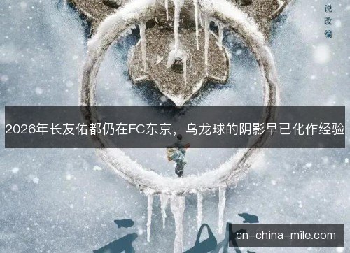 2026年长友佑都仍在FC东京，乌龙球的阴影早已化作经验