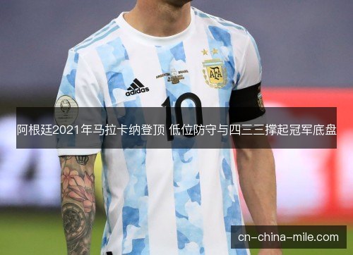 阿根廷2021年马拉卡纳登顶 低位防守与四三三撑起冠军底盘